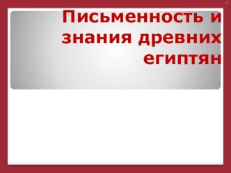 Презентация по Истории древнего мира Письменность и знания древних египтян