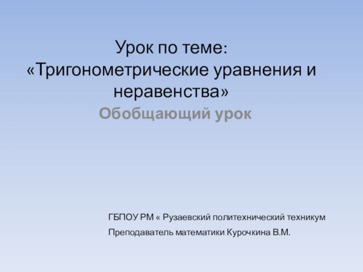 Урок по теме: «Тригонометрические уравнения и неравенства»Обобщающий урокГБПОУ РМ « Рузаевский политехнический