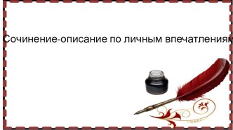 Презентация по русскому языку на тему Сочинение-описание по личным впечатлениям