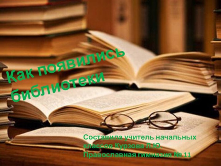 Как появились библиотекиСоставила учитель начальных классов Курзова Л.Ю.Православная гимназия № 11