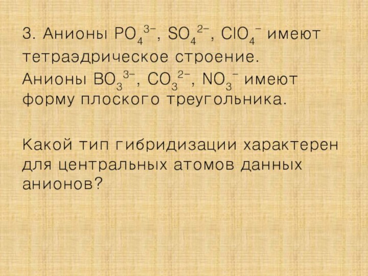 3. Анионы PO43-, SO42-, ClO4- имеют тетраэдрическое строение.Анионы BO33-, CO32-, NO3- имеют