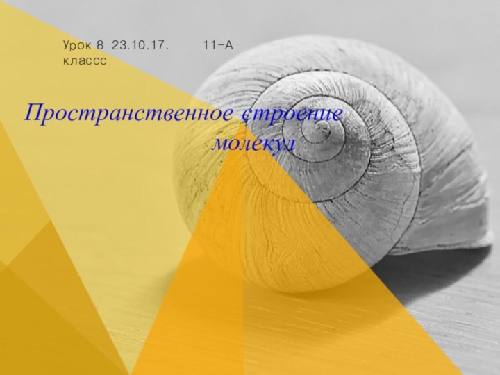 Пространственное строение молекулУрок 8 23.10.17.    11-А классс