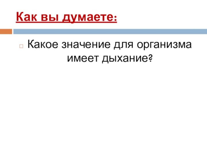 Как вы думаете:Какое значение для организма имеет дыхание?