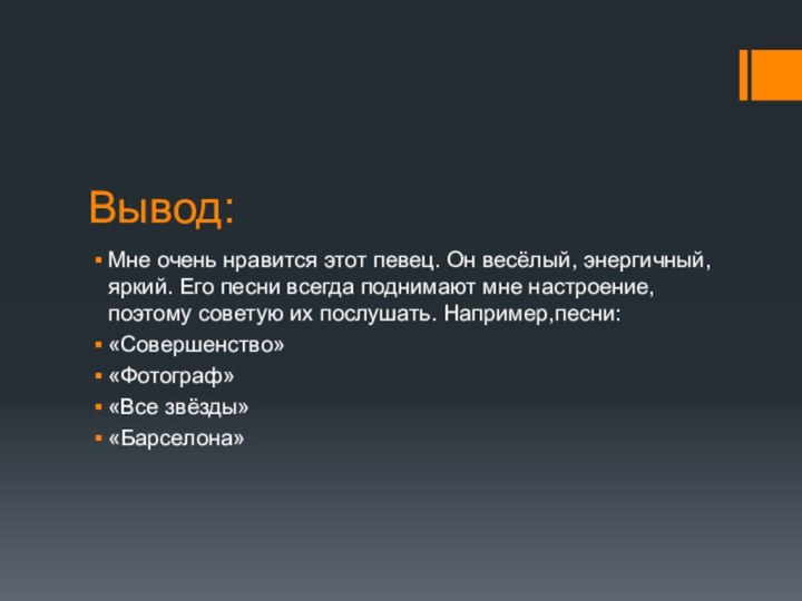 Вывод:Мне очень нравится этот певец. Он весёлый, энергичный, яркий. Его песни всегда