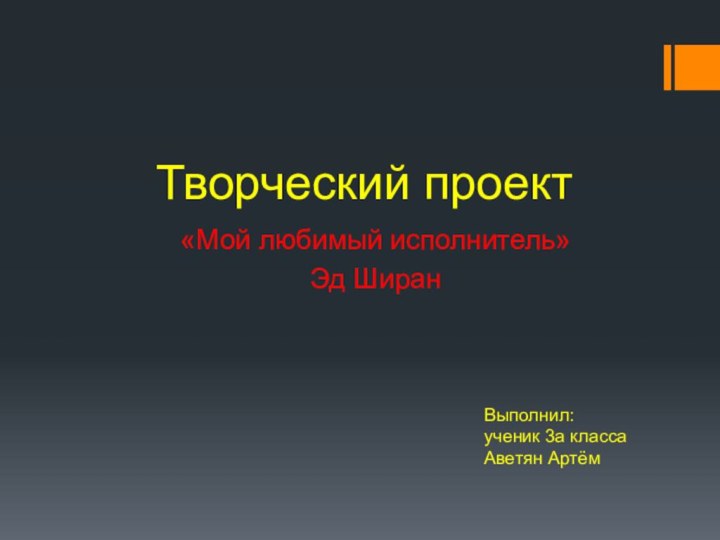 Творческий проект«Мой любимый исполнитель»Эд ШиранВыполнил:ученик 3а классаАветян Артём