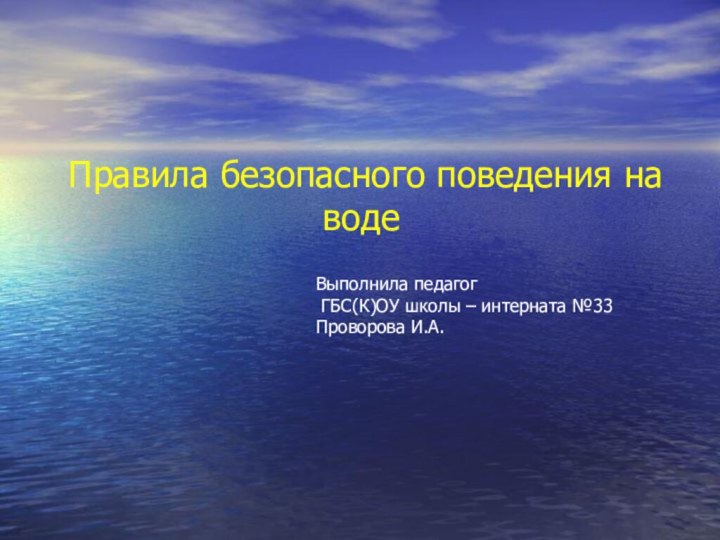 Правила безопасного поведения на водеВыполнила педагог ГБС(К)ОУ школы – интерната №33Проворова И.А.