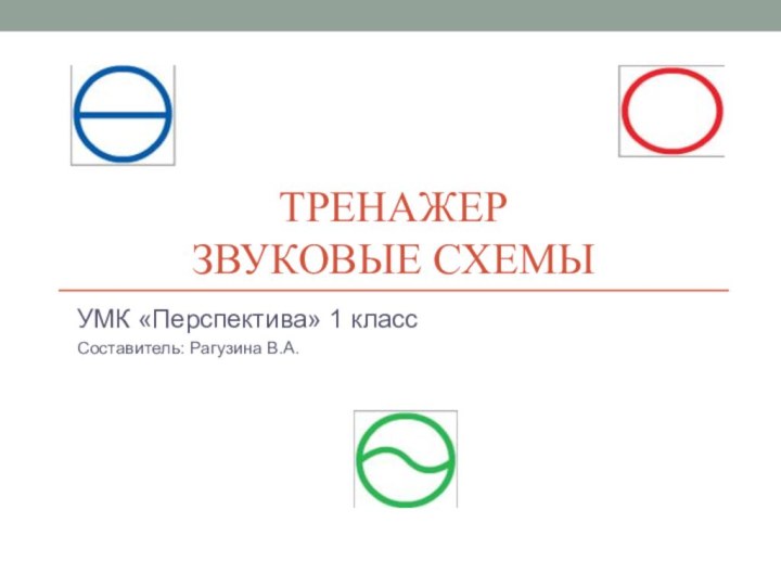 Тренажер Звуковые схемыУМК «Перспектива» 1 классСоставитель: Рагузина В.А.