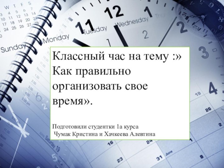 Классный час на тему :» Как правильно организовать свое время».Подготовили студентки 1а