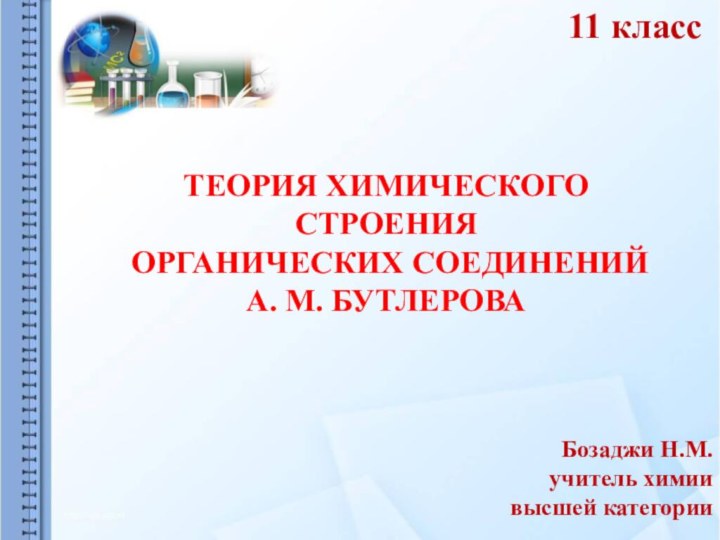 ТЕОРИЯ ХИМИЧЕСКОГО СТРОЕНИЯ ОРГАНИЧЕСКИХ СОЕДИНЕНИЙ А. М. БУТЛЕРОВА11 класс Бозаджи Н.М.учитель химии высшей категории