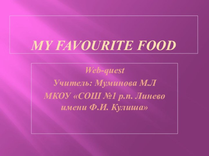 My favourite foodWeb-questУчитель: Муминова М.ЛМКОУ «СОШ №1 р.п. Линево имени Ф.И. Кулиша»