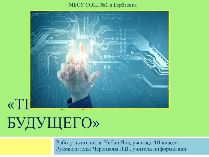 «ТЕХНОЛОГИИ БУДУЩЕГО»Работу выполнила: Чебан Яна, ученица 10 классаРуководитель: Черенкова Н.В., учитель информатикиМБОУ СОШ №1 п.Берёзовка