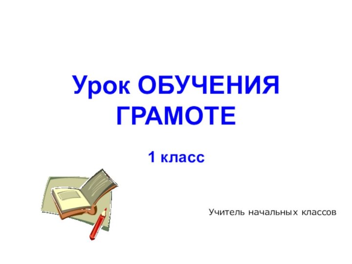 Урок ОБУЧЕНИЯ ГРАМОТЕ1 классУчитель начальных классов