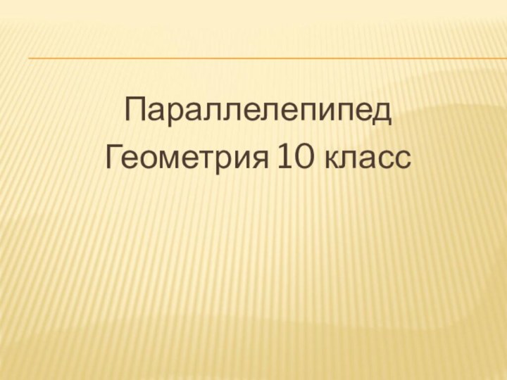 ПараллелепипедГеометрия 10 класс