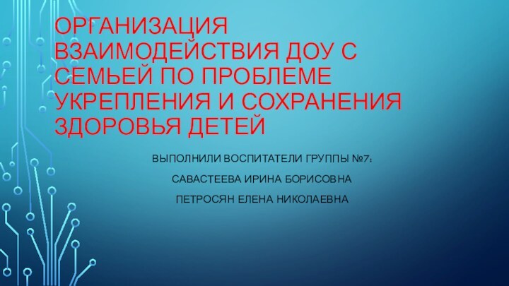 Организация взаимодействия ДОУ с семьей по проблеме укрепления и сохранения здоровья детейВыполнили