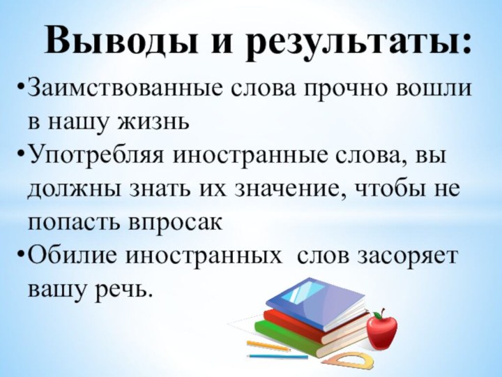 Выводы и результаты:Заимствованные слова прочно вошли в нашу жизньУпотребляя иностранные слова, вы