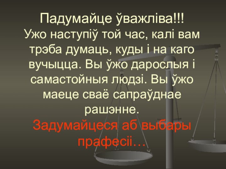 Падумайце ўважліва!!! Ужо наступіў той час, калі вам трэба думаць, куды і