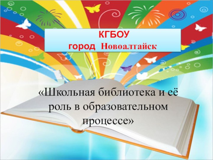 КГБОУ  город Новоалтайск«Школьная библиотека и её роль в образовательном процессе»