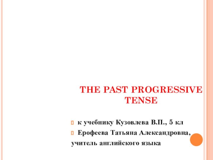 THE PAST PROGRESSIVE TENSE к учебнику Кузовлева В.П., 5 клЕрофеева Татьяна Александровна, учитель английского языка