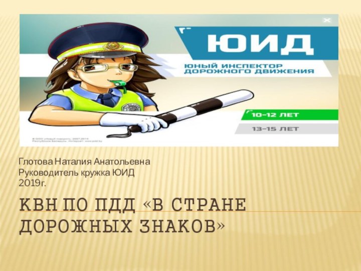 КВН по ПДД «В стране дорожных знаков»Глотова Наталия АнатольевнаРуководитель кружка ЮИД2019г.