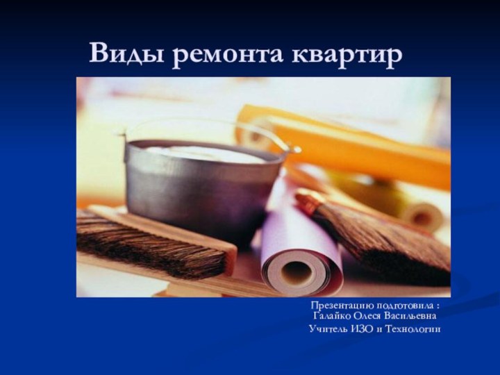 Виды ремонта квартирПрезентацию подготовила : Галайко Олеся ВасильевнаУчитель ИЗО и Технологии