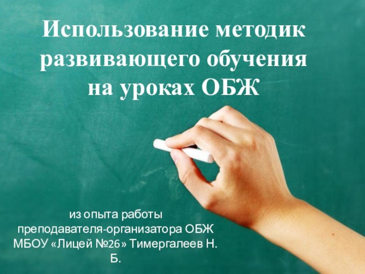 Использование методик развивающего обучения на уроках ОБЖиз опыта работы преподавателя-организатора ОБЖ МБОУ «Лицей №26» Тимергалеев Н.Б.