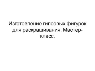 Презентация Изготовление гипсовых фигурок для раскрашивания 5 класс