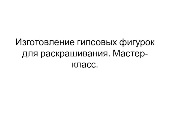 Изготовление гипсовых фигурок для раскрашивания. Мастер-класс.