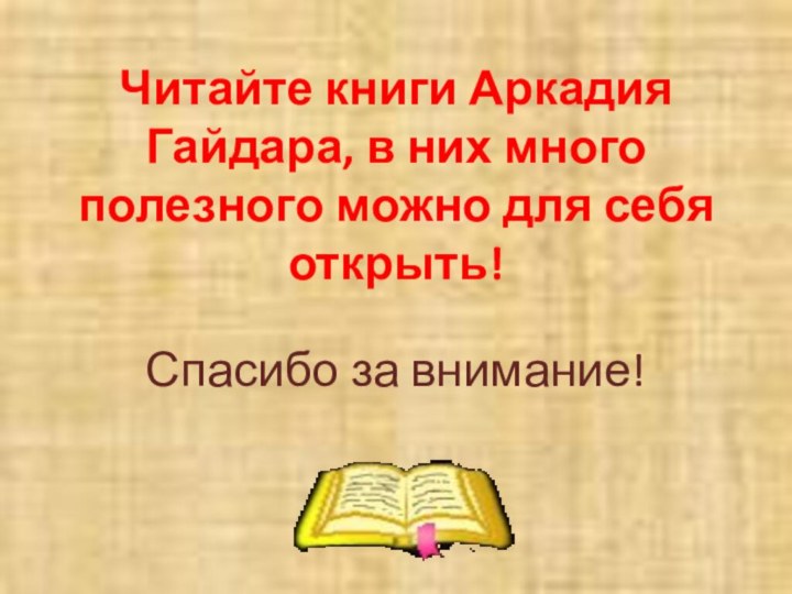 Читайте книги Аркадия Гайдара, в них много полезного можно для себя открыть!Спасибо за внимание!