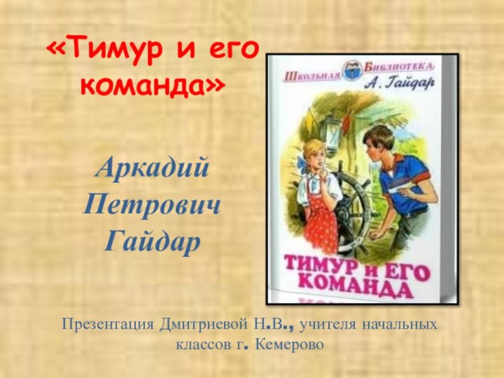 «Тимур и его команда»  Аркадий Петрович Гайдар  Презентация Дмитриевой Н.В.,