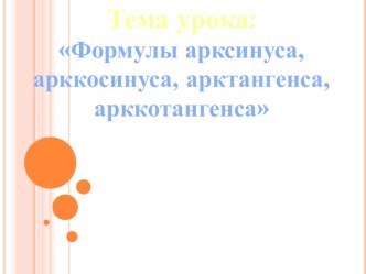 Презентация урока :  Формулы арксинуса, арккосинуса, арктангенса, арккотангенса