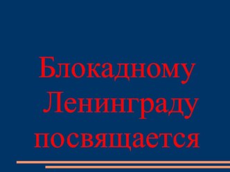 Презентация по истории на тему: блокадному Ленинграду посвящается