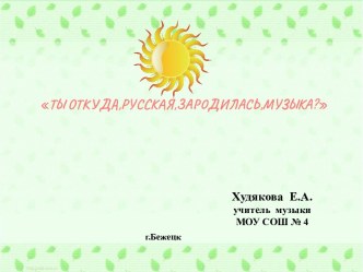 Презентация по музыке на тему Ты откуда, русская, зародилась, музыка?(4 класс)