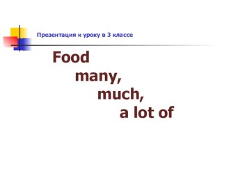 Презентация к уроку в 3 классе  Food - many, much, a lot of