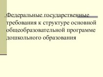 2011 год. Федеральные государственные требования к структуре основной общеобразовательной программе дошкольного образования