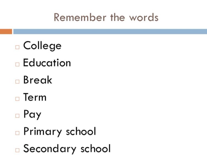 Remember the wordsCollegeEducationBreakTermPayPrimary schoolSecondary school