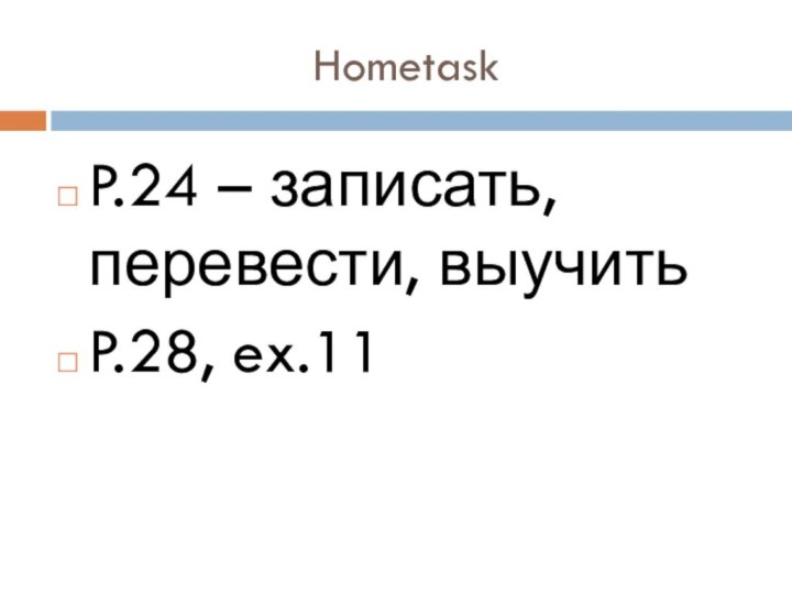 HometaskP.24 – записать, перевести, выучитьP.28, ex.11