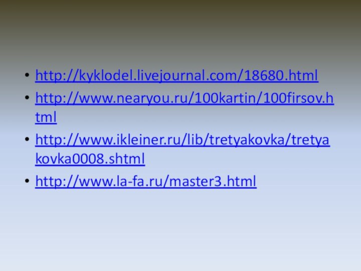 http://kyklodel.livejournal.com/18680.htmlhttp://www.nearyou.ru/100kartin/100firsov.htmlhttp://www.ikleiner.ru/lib/tretyakovka/tretyakovka0008.shtmlhttp://www.la-fa.ru/master3.html