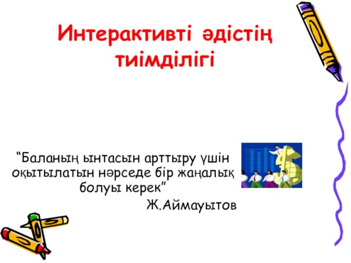 Интерактивті әдістің тиімділігі“Баланың ынтасын арттыру үшін оқытылатын нәрседе бір жаңалық болуы керек”