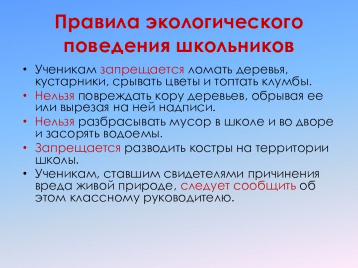 Правила экологического поведения школьниковУченикам запрещается ломать деревья, кустарники, срывать цветы и топтать