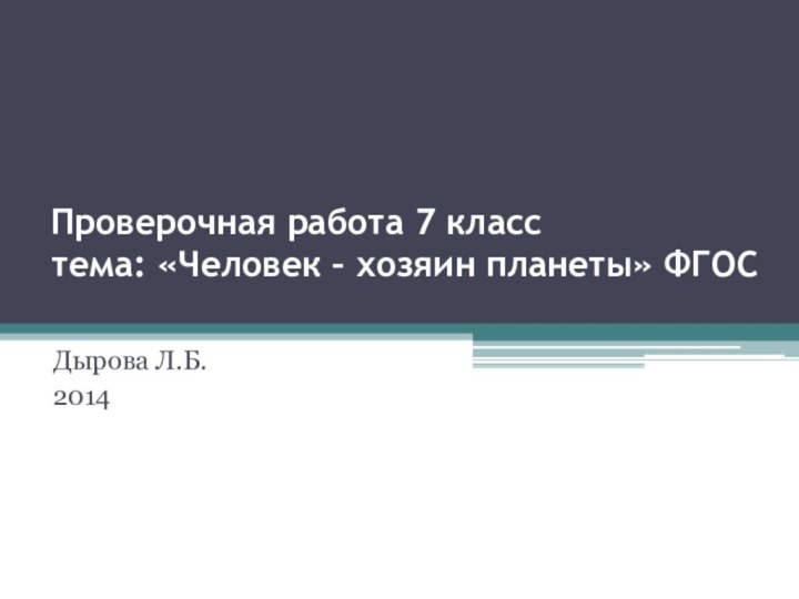 Проверочная работа 7 класс  тема: «Человек – хозяин планеты» ФГОСДырова Л.Б.2014