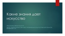 Презентация по искусству на тему Какие знания дает искусство