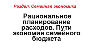 Презентация по технологии на тему Рациональное планирование расходов. Пути экономии семейного бюджета (8 класс)