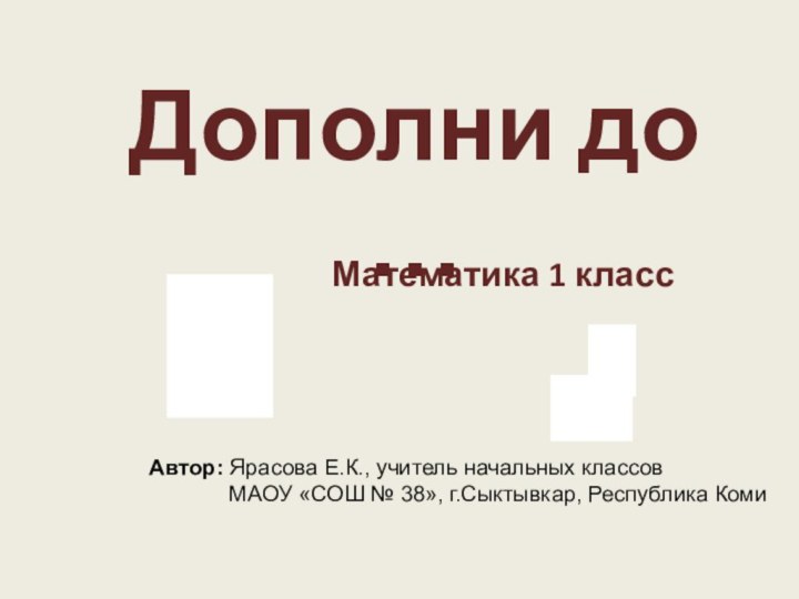 Дополни до …Математика 1 классАвтор: Ярасова Е.К., учитель начальных классов