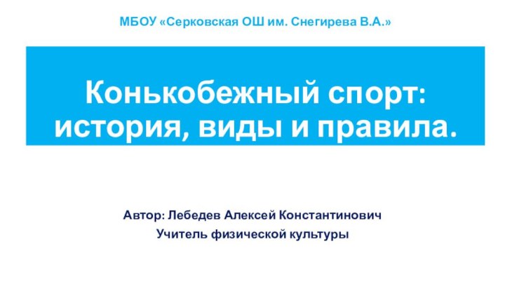 Конькобежный спорт:  история, виды и правила.Автор: Лебедев Алексей КонстантиновичУчитель физической культурыМБОУ