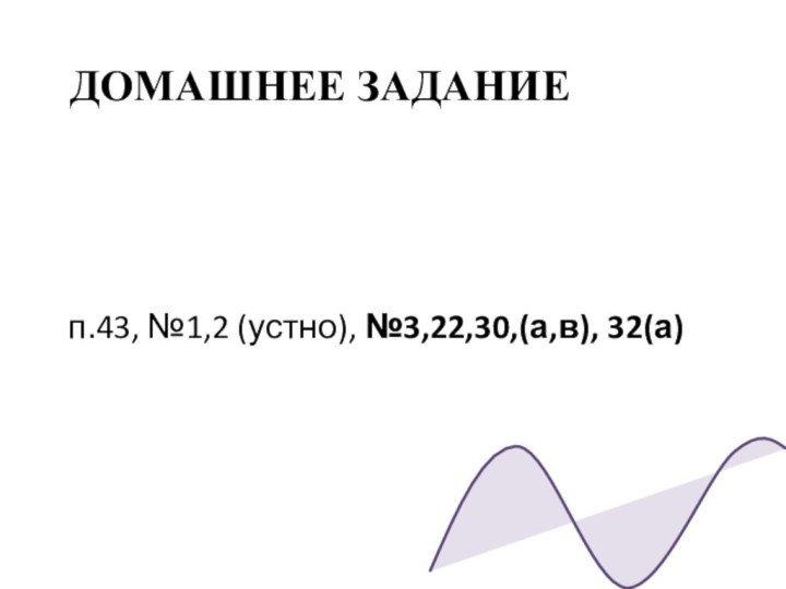 Домашнее заданиеп.43, №1,2 (устно), №3,22,30,(а,в), 32(а)