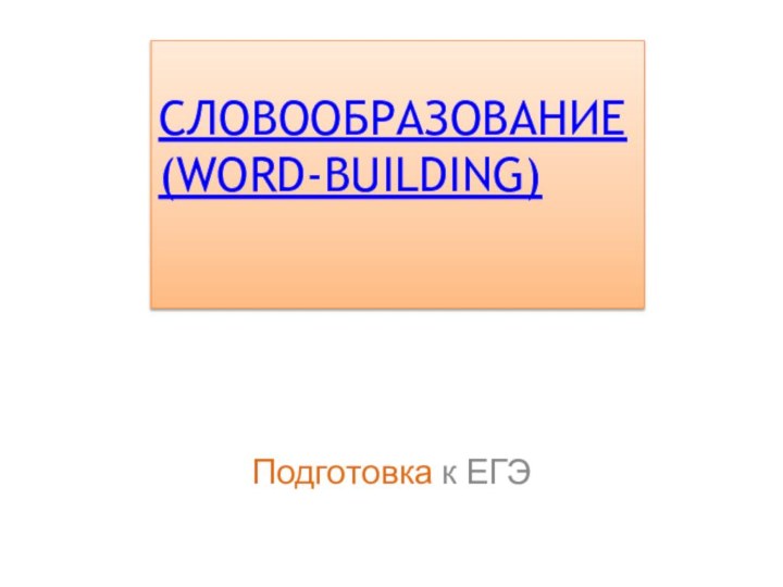 СЛОВООБРАЗОВАНИЕ      (WORD-BUILDING) Подготовка к ЕГЭ