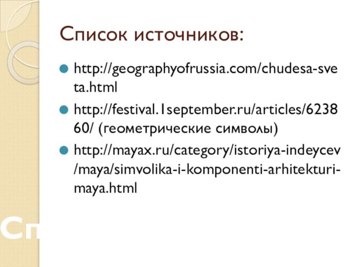 Список источников:http://geographyofrussia.com/chudesa-sveta.htmlhttp://festival.1september.ru/articles/623860/ (геометрические символы)http://mayax.ru/category/istoriya-indeycev/maya/simvolika-i-komponenti-arhitekturi-maya.htmlСпасибо за внимание!