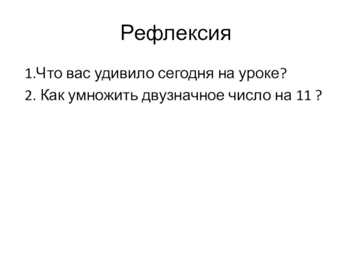 Рефлексия 1.Что вас удивило сегодня на уроке? 2. Как умножить двузначное число на 11 ?