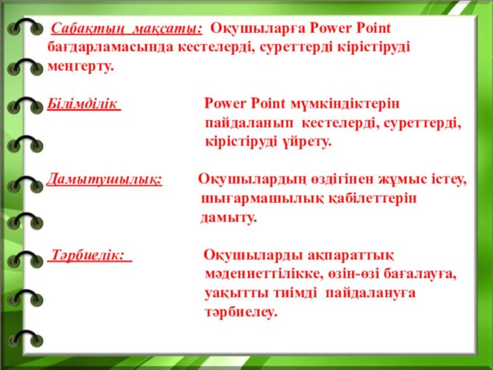 Сабақтың мақсаты: Оқушыларға Power Point бағдарламасында кестелерді, суреттерді кірістіруді меңгерту.Білімділік