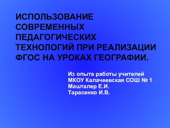 ИСПОЛЬЗОВАНИЕ СОВРЕМЕННЫХ ПЕДАГОГИЧЕСКИХ ТЕХНОЛОГИЙ ПРИ РЕАЛИЗАЦИИ ФГОС НА УРОКАХ ГЕОГРАФИИ.Из опыта работы